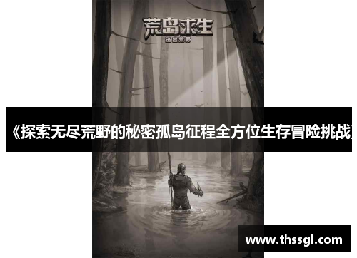 《探索无尽荒野的秘密孤岛征程全方位生存冒险挑战》
