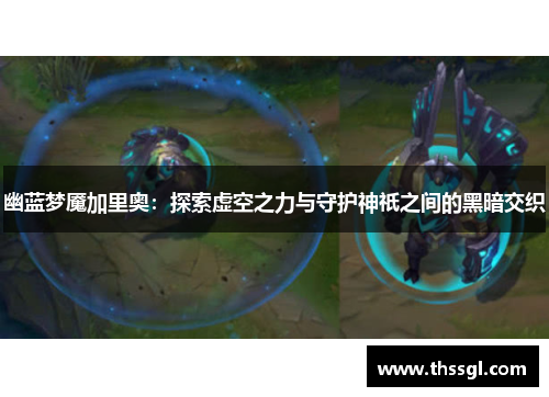 幽蓝梦魇加里奥：探索虚空之力与守护神祇之间的黑暗交织