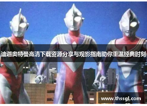 迪迦奥特曼高清下载资源分享与观影指南助你重温经典时刻